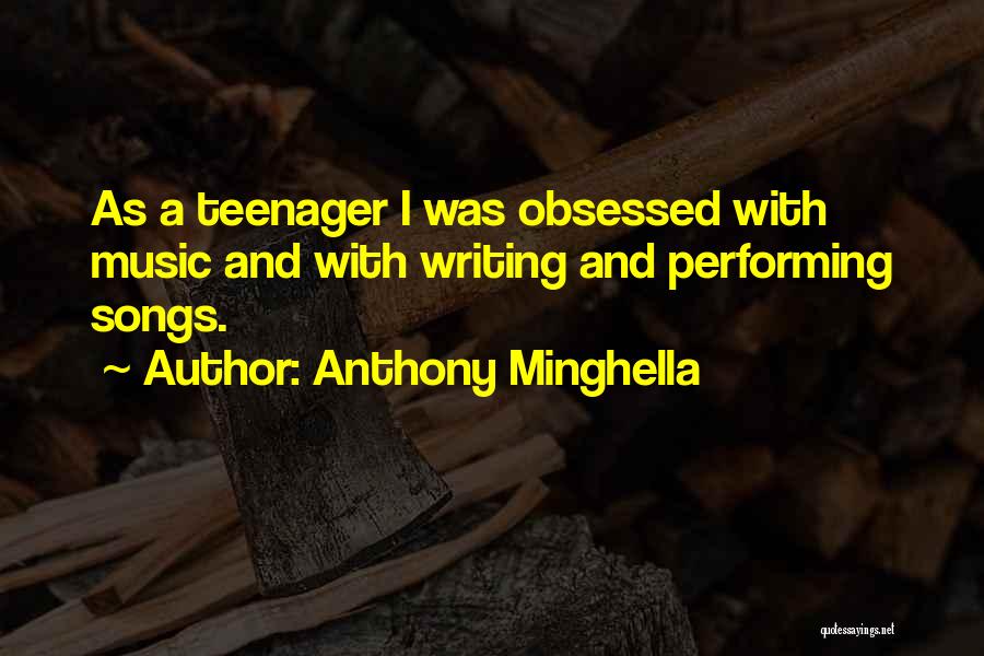 Anthony Minghella Quotes: As A Teenager I Was Obsessed With Music And With Writing And Performing Songs.