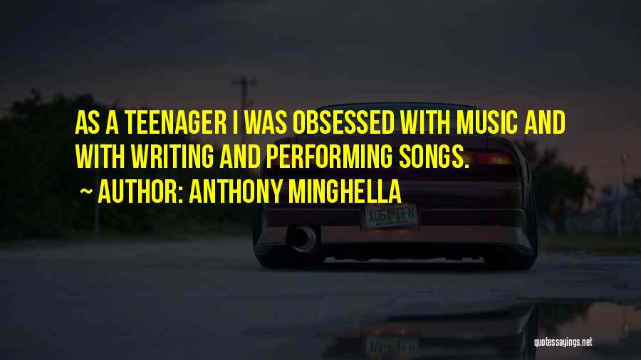 Anthony Minghella Quotes: As A Teenager I Was Obsessed With Music And With Writing And Performing Songs.