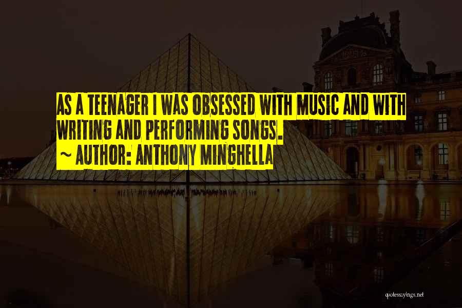 Anthony Minghella Quotes: As A Teenager I Was Obsessed With Music And With Writing And Performing Songs.