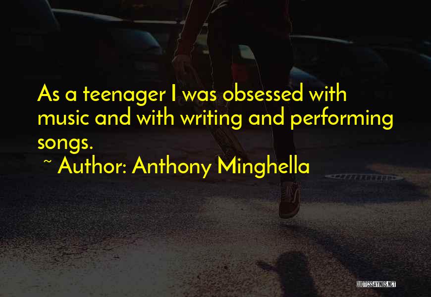 Anthony Minghella Quotes: As A Teenager I Was Obsessed With Music And With Writing And Performing Songs.