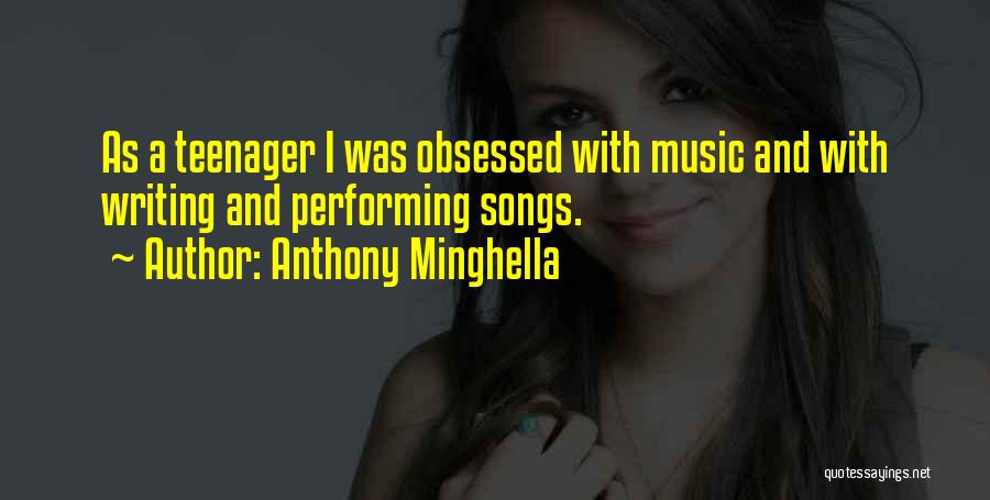 Anthony Minghella Quotes: As A Teenager I Was Obsessed With Music And With Writing And Performing Songs.