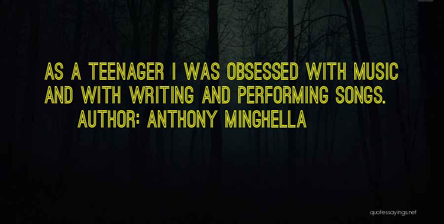 Anthony Minghella Quotes: As A Teenager I Was Obsessed With Music And With Writing And Performing Songs.