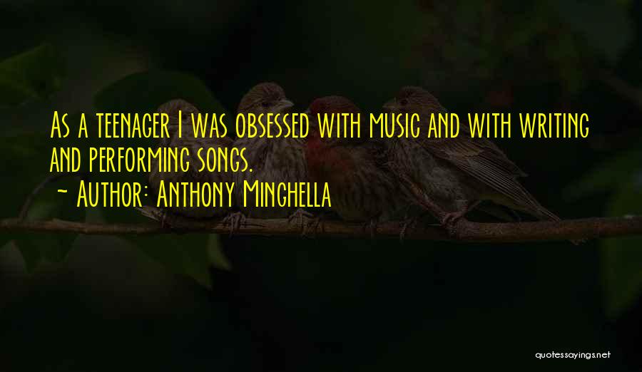 Anthony Minghella Quotes: As A Teenager I Was Obsessed With Music And With Writing And Performing Songs.