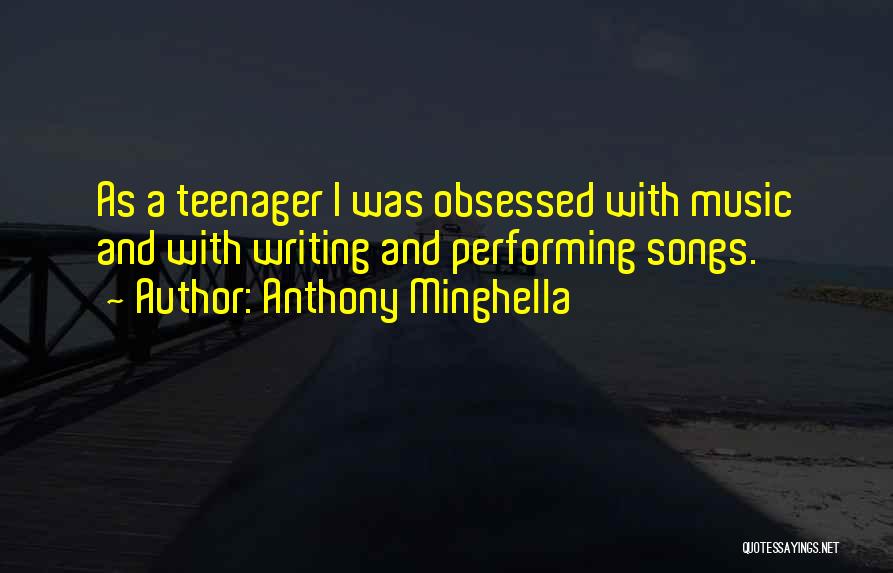 Anthony Minghella Quotes: As A Teenager I Was Obsessed With Music And With Writing And Performing Songs.