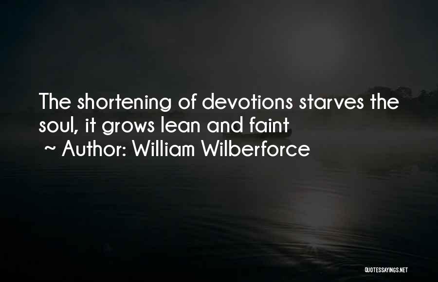 William Wilberforce Quotes: The Shortening Of Devotions Starves The Soul, It Grows Lean And Faint