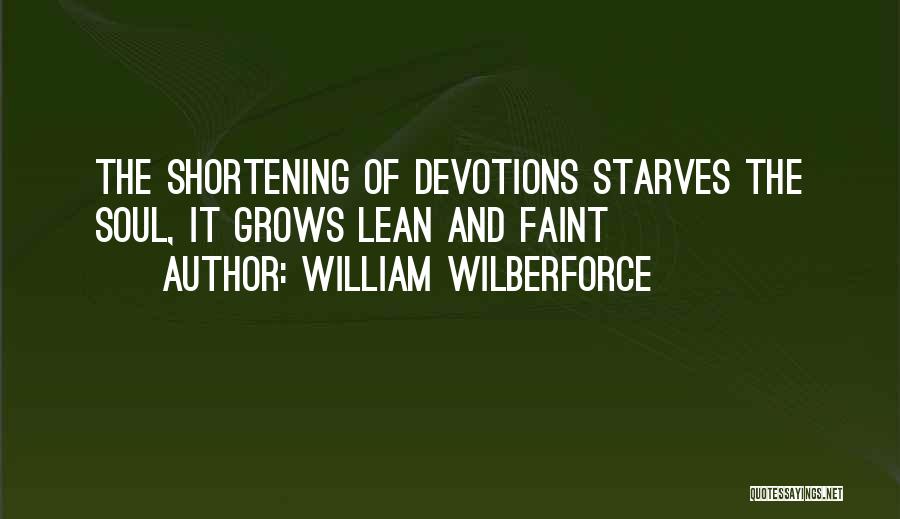 William Wilberforce Quotes: The Shortening Of Devotions Starves The Soul, It Grows Lean And Faint