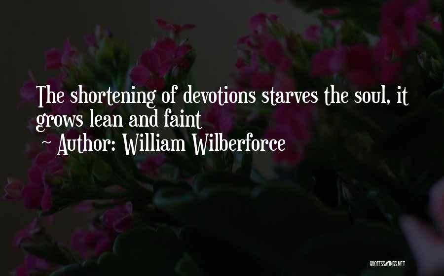 William Wilberforce Quotes: The Shortening Of Devotions Starves The Soul, It Grows Lean And Faint