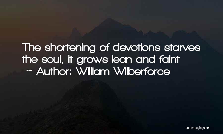 William Wilberforce Quotes: The Shortening Of Devotions Starves The Soul, It Grows Lean And Faint