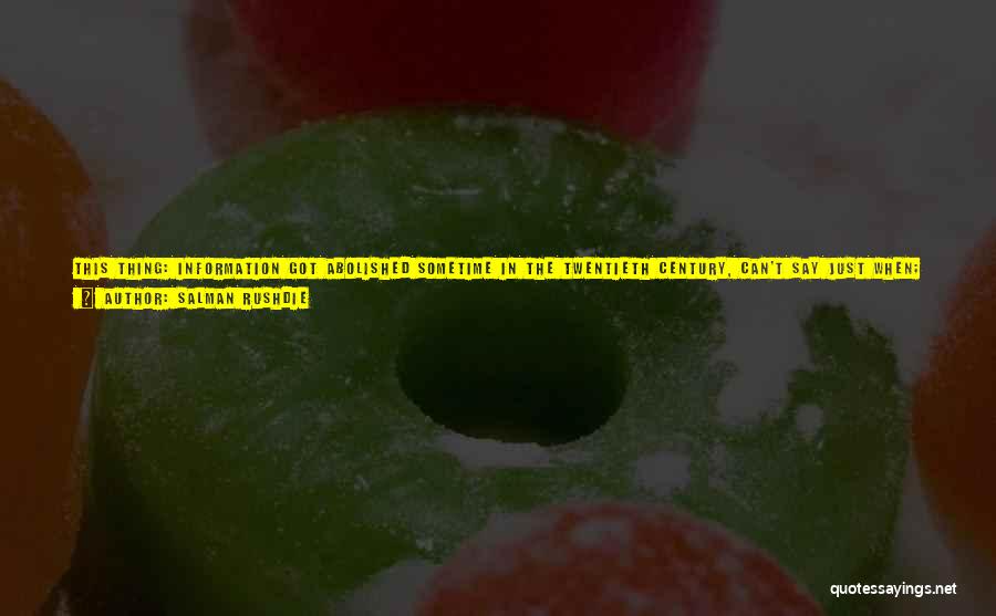 Salman Rushdie Quotes: This Thing: Information Got Abolished Sometime In The Twentieth Century, Can't Say Just When; Stands To Reason, That's Part Of