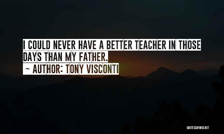 Tony Visconti Quotes: I Could Never Have A Better Teacher In Those Days Than My Father.