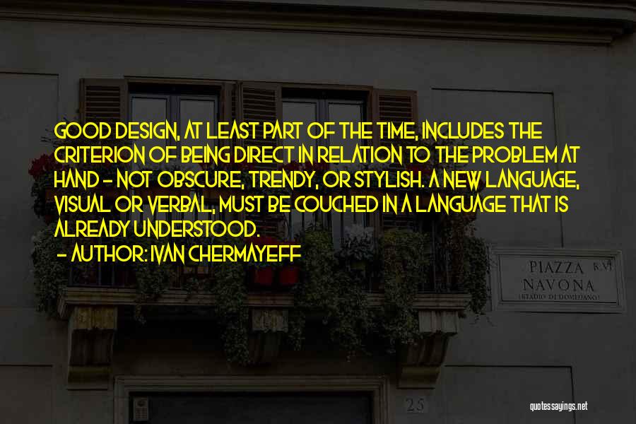 Ivan Chermayeff Quotes: Good Design, At Least Part Of The Time, Includes The Criterion Of Being Direct In Relation To The Problem At