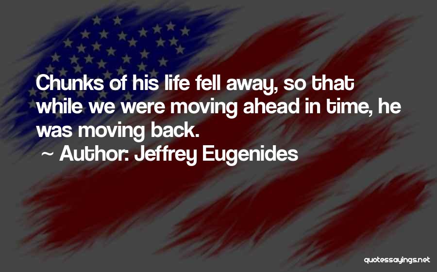 Jeffrey Eugenides Quotes: Chunks Of His Life Fell Away, So That While We Were Moving Ahead In Time, He Was Moving Back.
