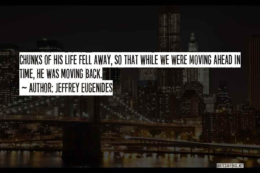 Jeffrey Eugenides Quotes: Chunks Of His Life Fell Away, So That While We Were Moving Ahead In Time, He Was Moving Back.