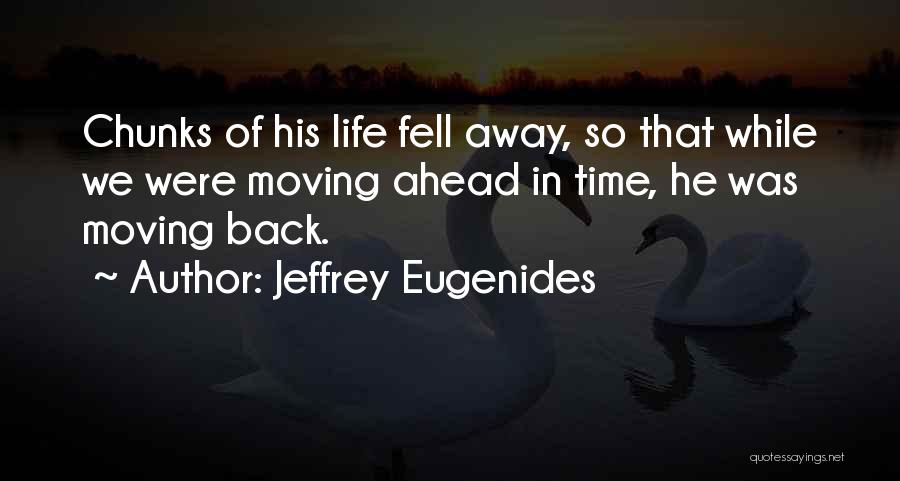 Jeffrey Eugenides Quotes: Chunks Of His Life Fell Away, So That While We Were Moving Ahead In Time, He Was Moving Back.