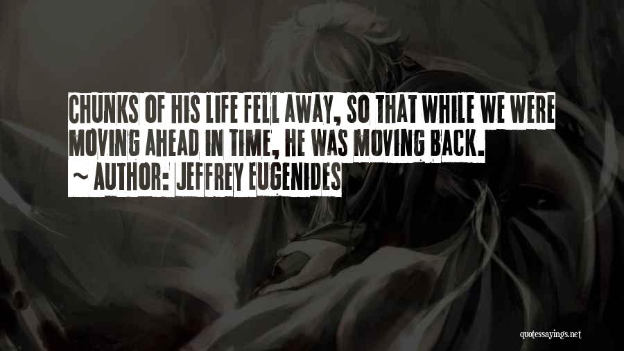 Jeffrey Eugenides Quotes: Chunks Of His Life Fell Away, So That While We Were Moving Ahead In Time, He Was Moving Back.