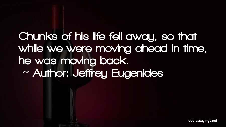 Jeffrey Eugenides Quotes: Chunks Of His Life Fell Away, So That While We Were Moving Ahead In Time, He Was Moving Back.