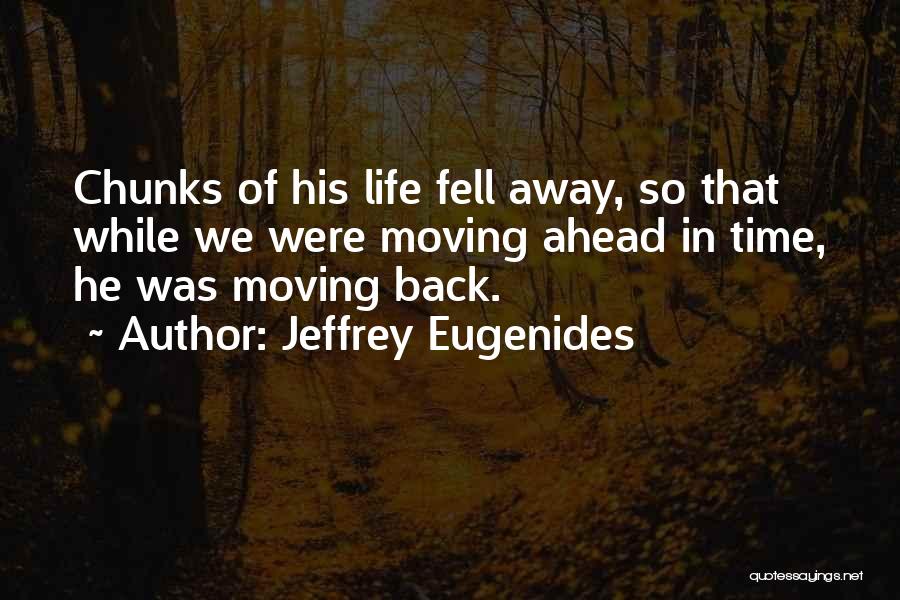Jeffrey Eugenides Quotes: Chunks Of His Life Fell Away, So That While We Were Moving Ahead In Time, He Was Moving Back.