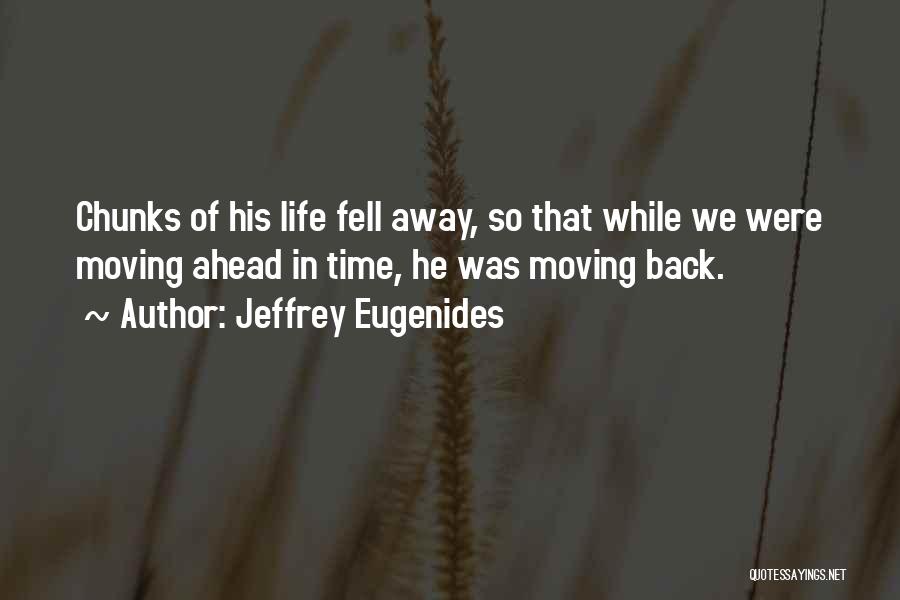 Jeffrey Eugenides Quotes: Chunks Of His Life Fell Away, So That While We Were Moving Ahead In Time, He Was Moving Back.