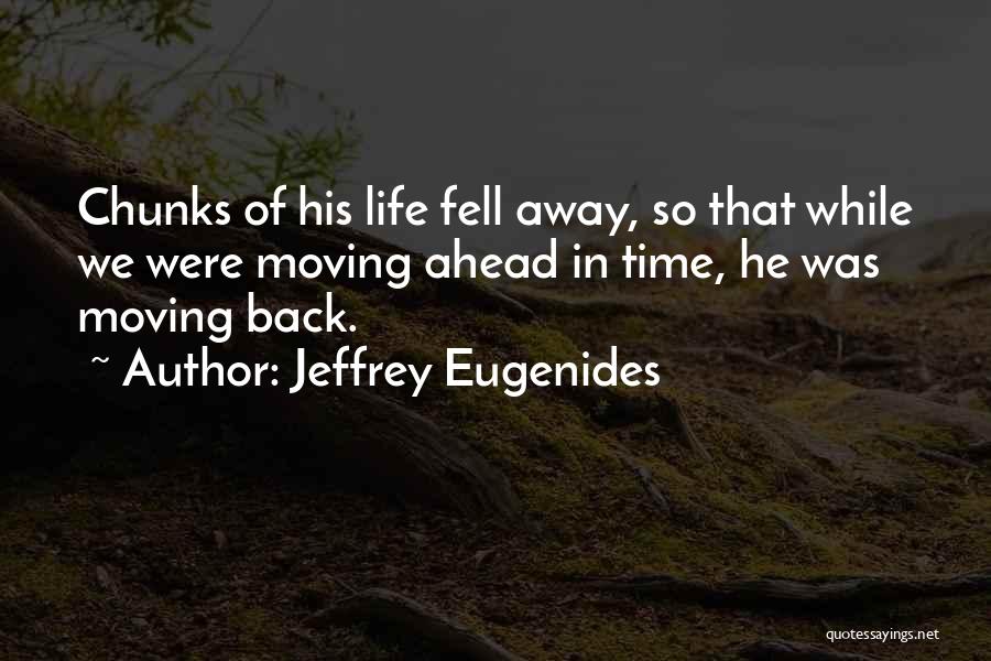 Jeffrey Eugenides Quotes: Chunks Of His Life Fell Away, So That While We Were Moving Ahead In Time, He Was Moving Back.