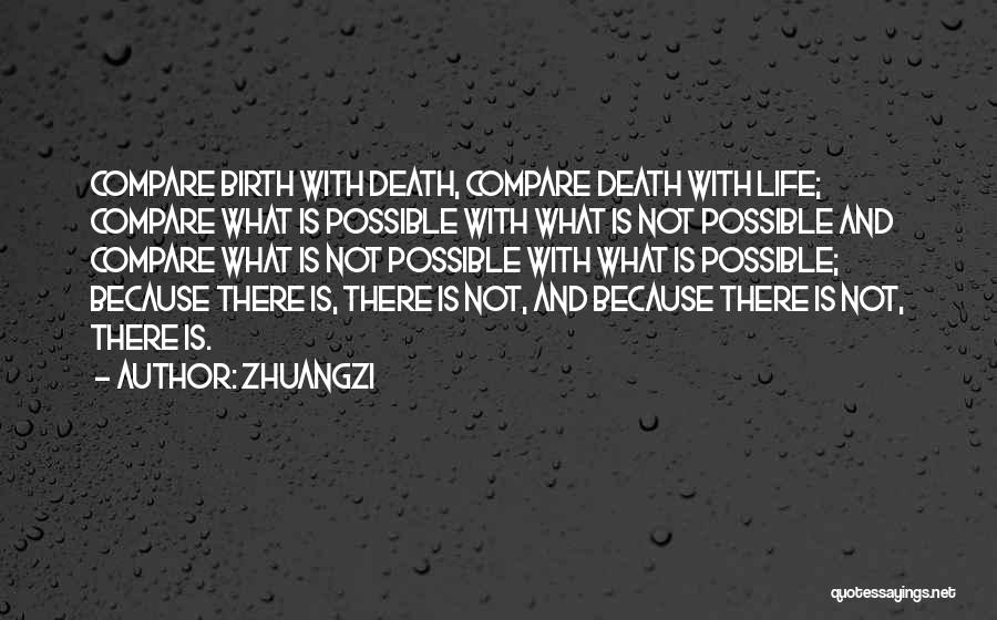 Zhuangzi Quotes: Compare Birth With Death, Compare Death With Life; Compare What Is Possible With What Is Not Possible And Compare What