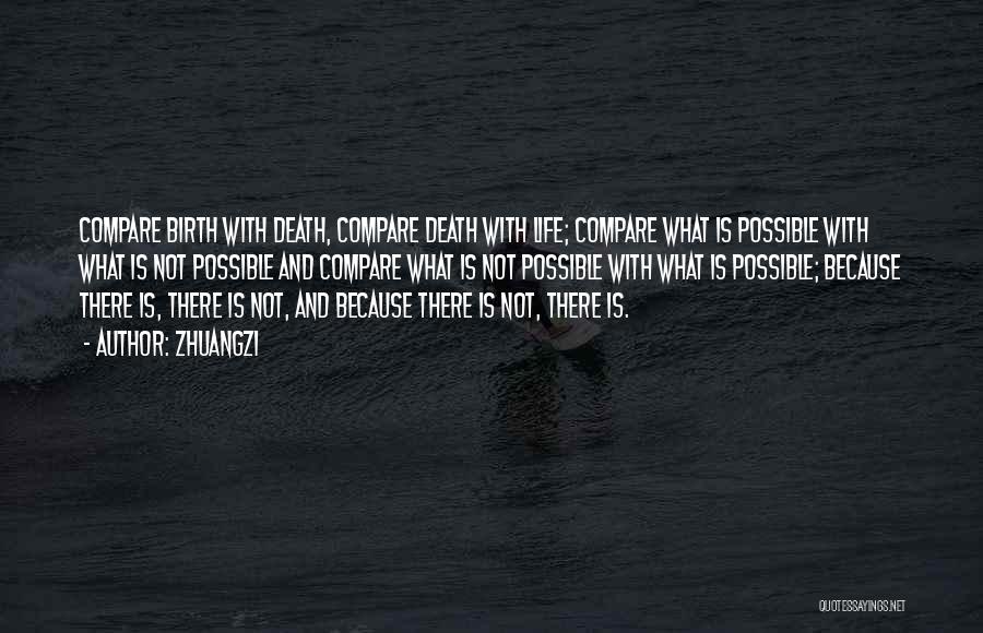 Zhuangzi Quotes: Compare Birth With Death, Compare Death With Life; Compare What Is Possible With What Is Not Possible And Compare What