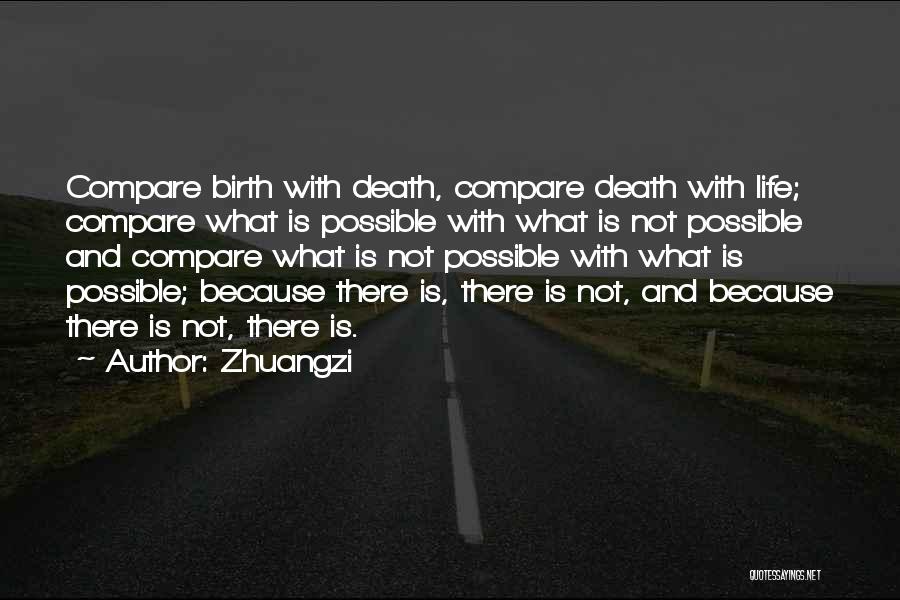 Zhuangzi Quotes: Compare Birth With Death, Compare Death With Life; Compare What Is Possible With What Is Not Possible And Compare What