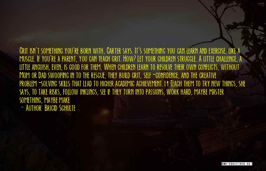 Brigid Schulte Quotes: Grit Isn't Something You're Born With, Carter Says. It's Something You Can Learn And Exercise, Like A Muscle. If You're