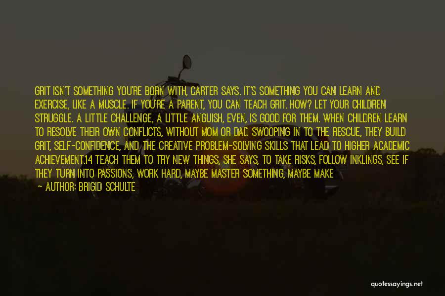Brigid Schulte Quotes: Grit Isn't Something You're Born With, Carter Says. It's Something You Can Learn And Exercise, Like A Muscle. If You're