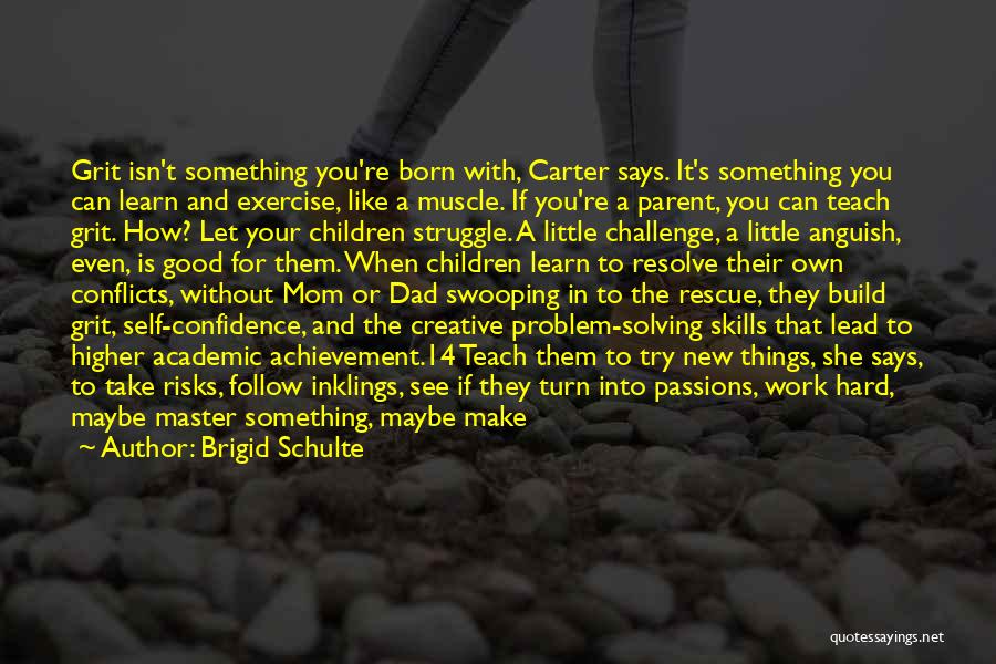 Brigid Schulte Quotes: Grit Isn't Something You're Born With, Carter Says. It's Something You Can Learn And Exercise, Like A Muscle. If You're