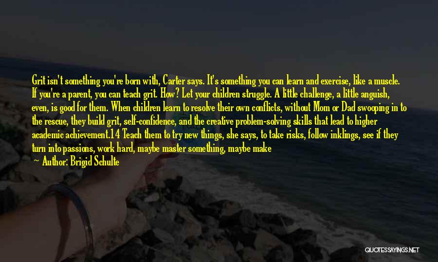 Brigid Schulte Quotes: Grit Isn't Something You're Born With, Carter Says. It's Something You Can Learn And Exercise, Like A Muscle. If You're
