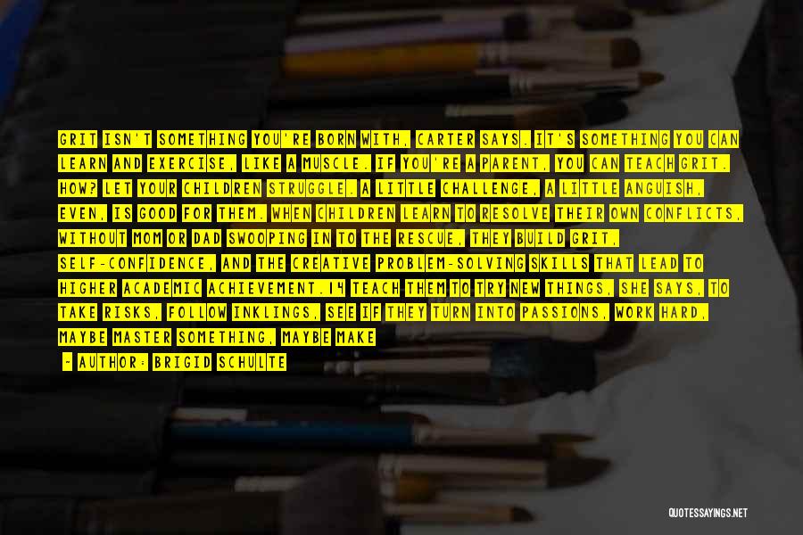 Brigid Schulte Quotes: Grit Isn't Something You're Born With, Carter Says. It's Something You Can Learn And Exercise, Like A Muscle. If You're
