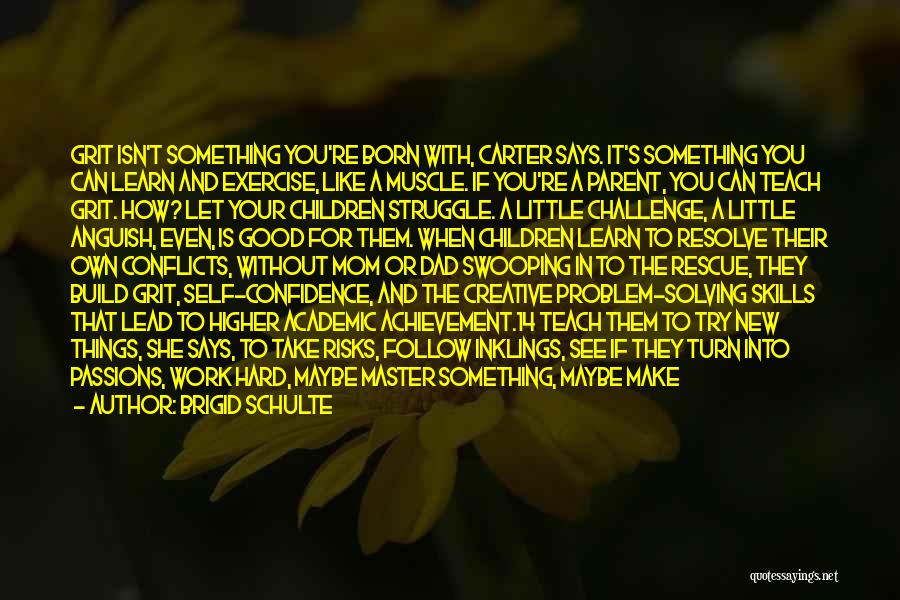 Brigid Schulte Quotes: Grit Isn't Something You're Born With, Carter Says. It's Something You Can Learn And Exercise, Like A Muscle. If You're