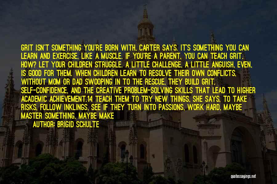 Brigid Schulte Quotes: Grit Isn't Something You're Born With, Carter Says. It's Something You Can Learn And Exercise, Like A Muscle. If You're