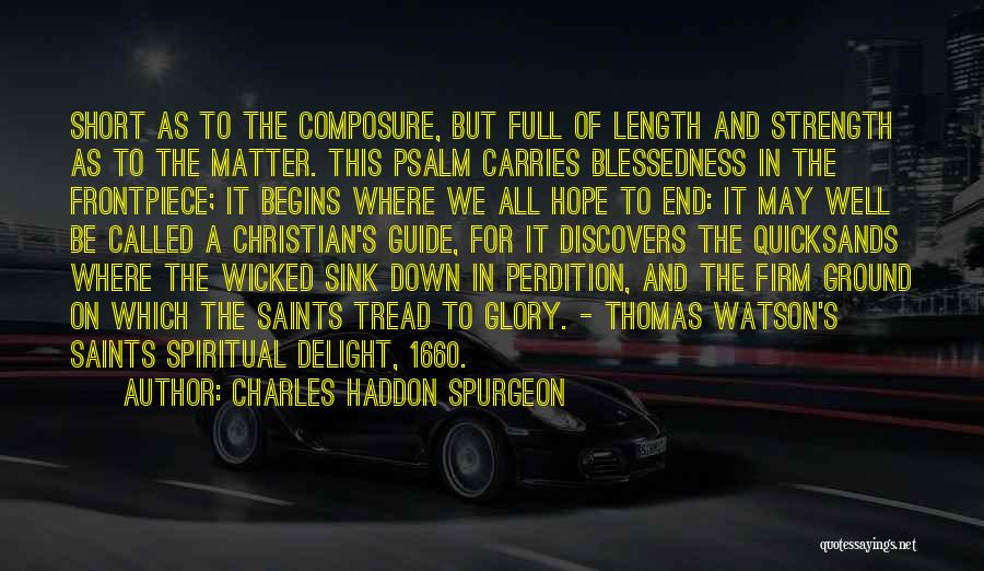 Charles Haddon Spurgeon Quotes: Short As To The Composure, But Full Of Length And Strength As To The Matter. This Psalm Carries Blessedness In