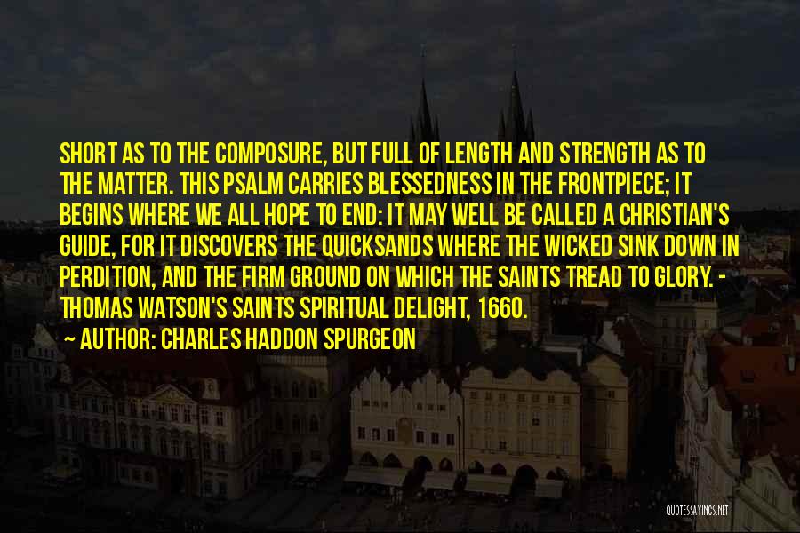 Charles Haddon Spurgeon Quotes: Short As To The Composure, But Full Of Length And Strength As To The Matter. This Psalm Carries Blessedness In