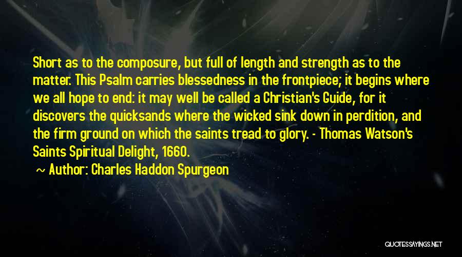 Charles Haddon Spurgeon Quotes: Short As To The Composure, But Full Of Length And Strength As To The Matter. This Psalm Carries Blessedness In