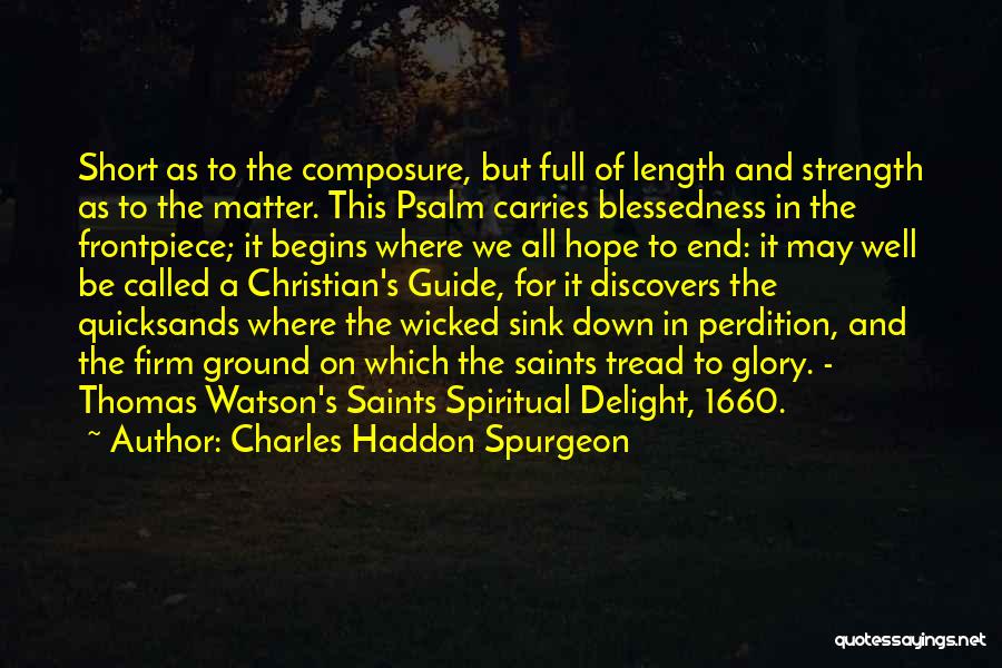 Charles Haddon Spurgeon Quotes: Short As To The Composure, But Full Of Length And Strength As To The Matter. This Psalm Carries Blessedness In