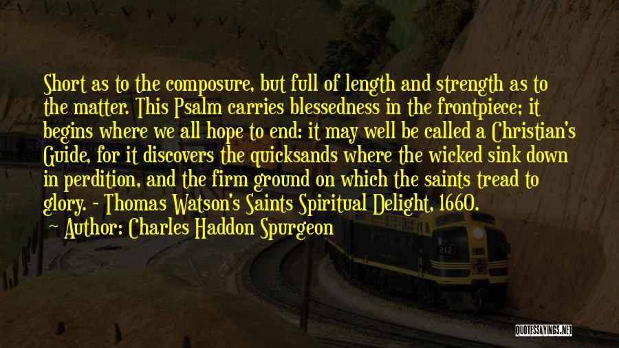 Charles Haddon Spurgeon Quotes: Short As To The Composure, But Full Of Length And Strength As To The Matter. This Psalm Carries Blessedness In