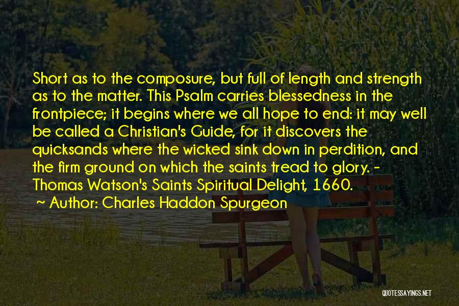 Charles Haddon Spurgeon Quotes: Short As To The Composure, But Full Of Length And Strength As To The Matter. This Psalm Carries Blessedness In