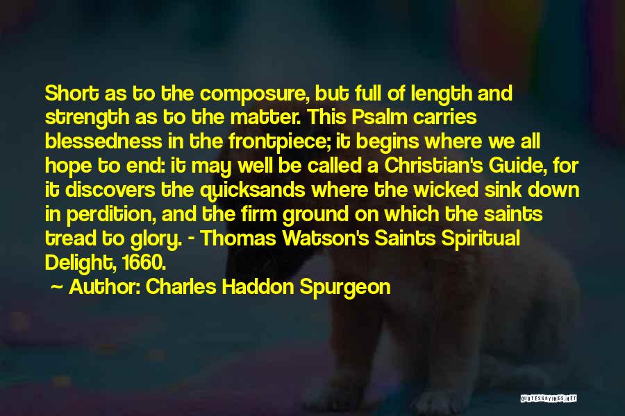 Charles Haddon Spurgeon Quotes: Short As To The Composure, But Full Of Length And Strength As To The Matter. This Psalm Carries Blessedness In