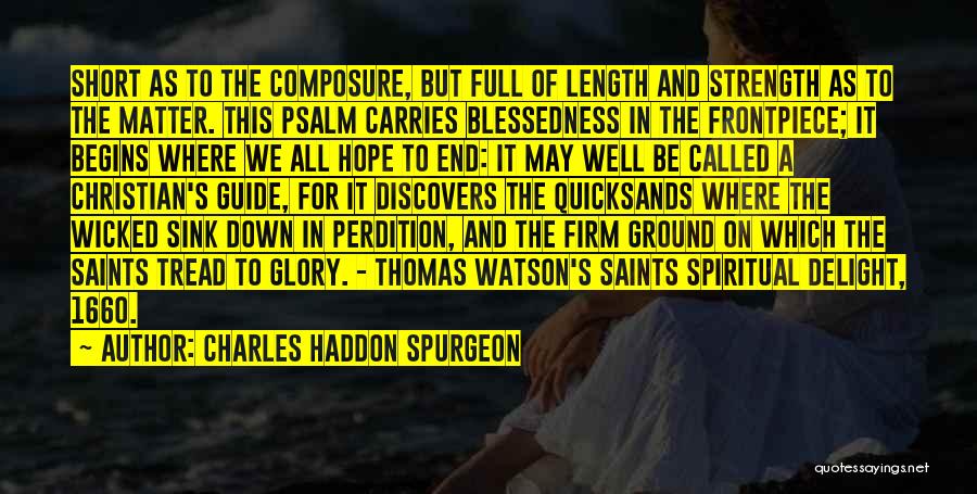 Charles Haddon Spurgeon Quotes: Short As To The Composure, But Full Of Length And Strength As To The Matter. This Psalm Carries Blessedness In