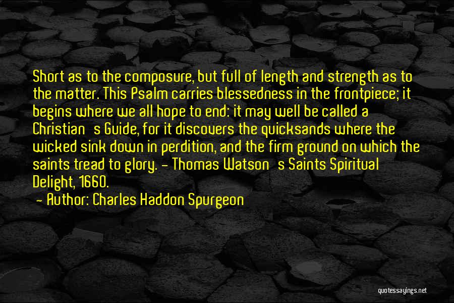 Charles Haddon Spurgeon Quotes: Short As To The Composure, But Full Of Length And Strength As To The Matter. This Psalm Carries Blessedness In