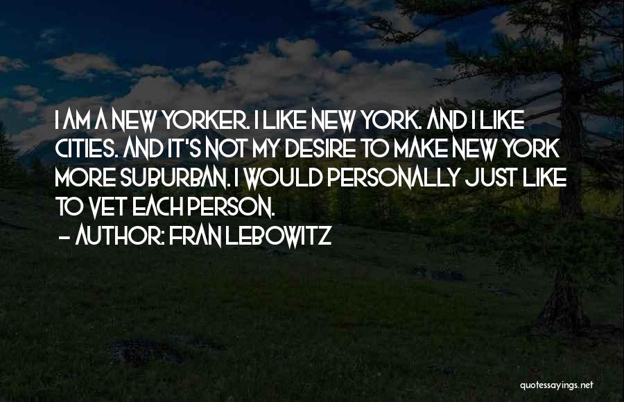 Fran Lebowitz Quotes: I Am A New Yorker. I Like New York. And I Like Cities. And It's Not My Desire To Make