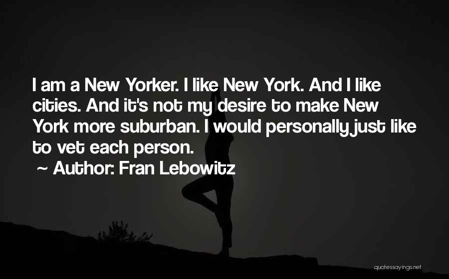 Fran Lebowitz Quotes: I Am A New Yorker. I Like New York. And I Like Cities. And It's Not My Desire To Make
