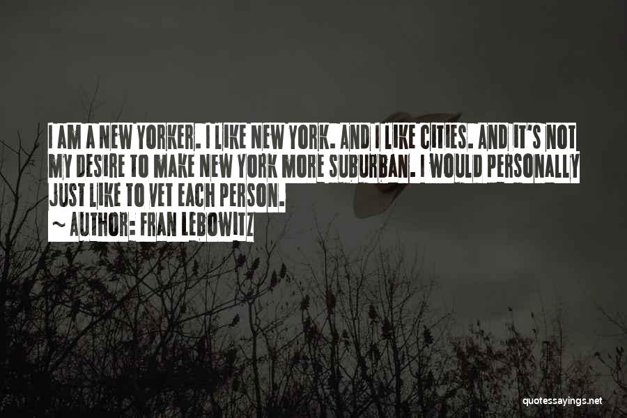 Fran Lebowitz Quotes: I Am A New Yorker. I Like New York. And I Like Cities. And It's Not My Desire To Make