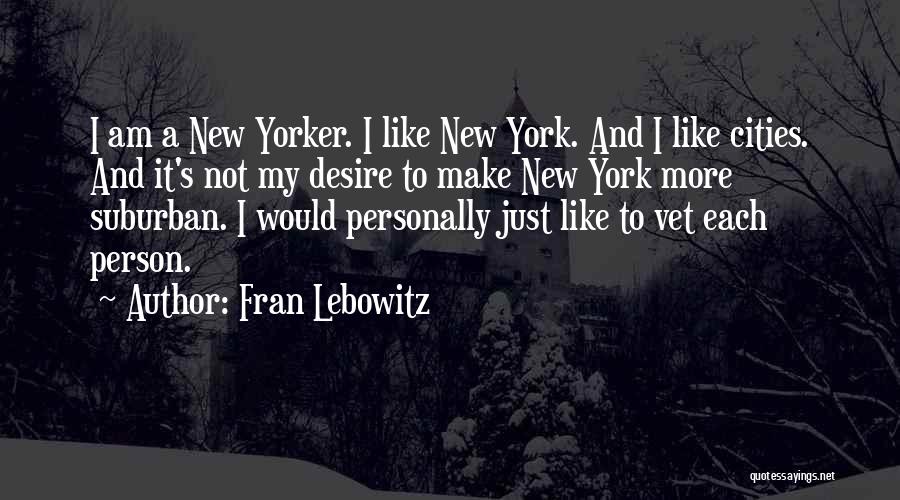 Fran Lebowitz Quotes: I Am A New Yorker. I Like New York. And I Like Cities. And It's Not My Desire To Make