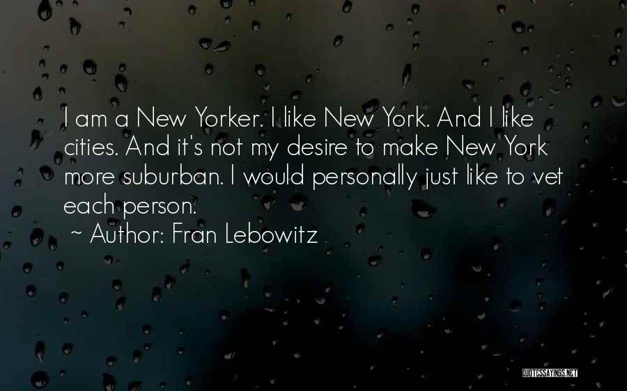 Fran Lebowitz Quotes: I Am A New Yorker. I Like New York. And I Like Cities. And It's Not My Desire To Make