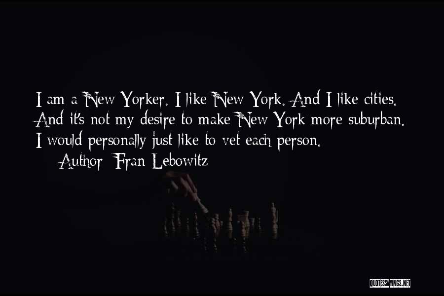 Fran Lebowitz Quotes: I Am A New Yorker. I Like New York. And I Like Cities. And It's Not My Desire To Make