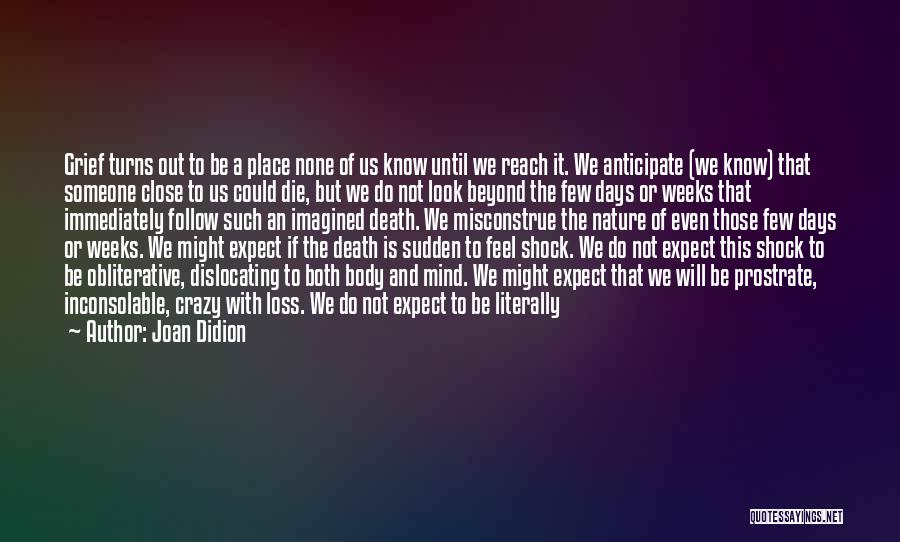 Joan Didion Quotes: Grief Turns Out To Be A Place None Of Us Know Until We Reach It. We Anticipate (we Know) That