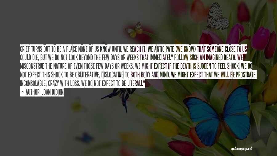 Joan Didion Quotes: Grief Turns Out To Be A Place None Of Us Know Until We Reach It. We Anticipate (we Know) That